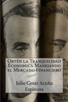 Obten la Tranquilidad Economica Manejando el Mercado Financiero 1489576908 Book Cover
