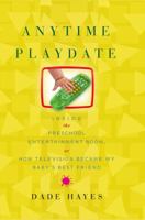 Anytime Playdate: Inside the Preschool Entertainment Boom, or, How Television Became My Baby's Best Friend 1416546839 Book Cover