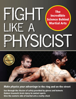 Fight Like a Physicist: The Incredible Science Behind Martial Arts 1594393389 Book Cover