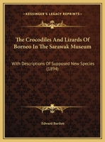 The Crocodiles And Lizards Of Borneo In The Sarawak Museum: With Descriptions Of Supposed New Species 1120741882 Book Cover