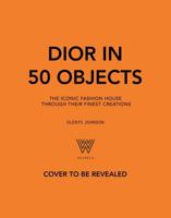 Dior in 50 Objects: The Iconic Fashion House Through Their Finest Creations 1035430398 Book Cover