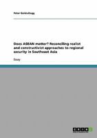 Does ASEAN matter? Reconciling realist and constructivist approaches to regional security in Southeast Asia 3638866556 Book Cover