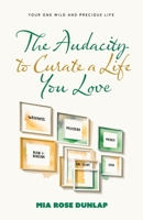 The Audacity to Curate a Life You Love: Your One Wild and Precious Life 1963874145 Book Cover