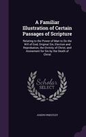 A Familiar Illustration of Certain Passages of Scripture: Relating to the Power of Man to Do the Will of God, Original Sin, Election and Reprobation, ... and Atonement for Sin by the Death of Christ 1356958753 Book Cover