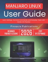 MANJARO LINUX USER GUIDE 2026: Learn Settings, Terminal Commands, and Everyday Tasks with Hands-On Practice B0GWLKXHMJ Book Cover