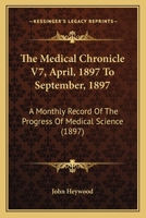 The Medical Chronicle V7, April, 1897 To September, 1897: A Monthly Record Of The Progress Of Medical Science 1104396610 Book Cover