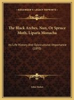 The Black Arches, Nun, Or Spruce Moth, Liparis Monacha: Its Life History And Sylvicultural Importance 1120729564 Book Cover