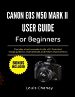 CANON EOS M50 MARK II USER GUIDE FOR BEGINNERS: Everyday shooting made simple with Illustrated Image guidance, smart defaults, and instant improvements B0GGJHP4M5 Book Cover