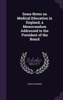 Some Notes on Medical Education in England, a Memorandum Addressed to the President of the Board 1347384170 Book Cover