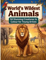 World’s Wildest Animals: 50 Stunning Creatures to colour for Young Artists B0DH3NVKSX Book Cover