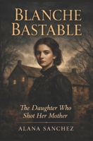 Blanche Bastable: The Daughter Who Shot Her Mother B0GV85L56M Book Cover