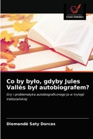 Co by było, gdyby Jules Vallès był autobiografem?: Gry i problematyka autobiograficznego Ja w trylogii Vallesiańskiej 6203673161 Book Cover