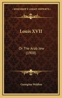 Louis XVII ; or, The Arab Jew 1437048285 Book Cover