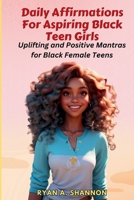 Daily Affirmations For Aspiring Black Teen Girls: Uplifting and Positive Mantras for Black Female Teens (Affirmations book for African American people) B0CVVGB6KP Book Cover