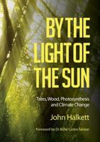 By the Light of the Sun: Trees, Wood, Photosynthesis and Climate Change 1925501817 Book Cover