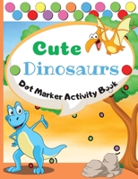 Cute Dinosaurs Dot Marker Activity Book: Dot Markers Activity Book: Cute Dinosaurs Easy Guided BIG DOTS Gift For Kids Ages 1-3, 2-4, 3-5, Baby, ... Marker Art Creative Children Activity Book 7276713369 Book Cover