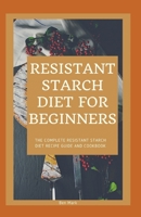 Resistant Starch Diet For Beginners: The Complete Resistant Starch Diet Recipe Guide And Cookbook B08TTGWR4J Book Cover