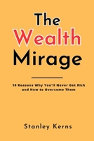 The Wealth Mirage: 10 Reasons Why You'll Never Get Rich and How to Overcome Them B0C1DRSQM1 Book Cover