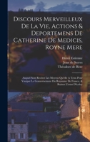 Discours Merveilleux De La Vie, Actions & Deportemens De Catherine De Medicis, Royne Mere; Auquel Sont Recitez Les Moyens Qu'elle A Tenu Pour Vsurper ... & Ruiner L'estat D'iceluy 1016622031 Book Cover