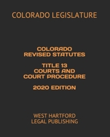 COLORADO REVISED STATUTES TITLE 13 COURTS AND COURT PROCEDURE 2020 EDITION: WEST HARTFORD LEGAL PUBLISHING B0884RG3BV Book Cover