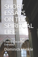 SHORT ESSAYS ON THE SPIRITUAL LIFE: Finding God in the Everyday 1976908426 Book Cover