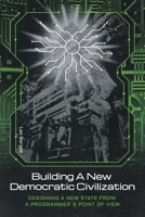 Building a New Democratic Civilization: Designing a New State from a Programmer's Point of View B09ZL9LXCP Book Cover