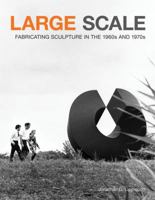 Large Scale: Fabricating Sculpture in the 1960s and 1970s 1568989342 Book Cover