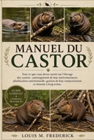 MANUEL DU CASTOR: Tout ce que vous devez savoir sur l'élevage des castors : aménagement de leur environnement, planification nutritionnelle, gestion ... et réussite à long terme. (French Edition) B0H2CHZWDC Book Cover