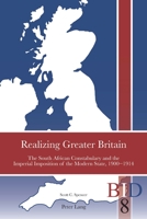 Realizing Greater Britain : The South African Constabulary and the Imperial Imposition of the Modern State, 1900&minus;1914 1788747046 Book Cover