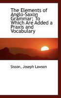 The Elements of Anglo-Saxon Grammar; To Which Are Added a Praxis and Vocabulary 0548753326 Book Cover
