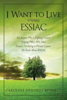 I Want to Live Using Essiac: For Anyone Who Is Fighting Cancer, Helping Others Who Have Cancer, or Trying to Prevent Cancer. the Truth about Essiac 1480164844 Book Cover