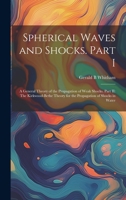 Spherical Waves and Shocks. Part I: A General Theory of the Propagation of Weak Shocks. Part II: The Kirkwood-Bethe Theory for the Propagation of Shocks in Water 1021232742 Book Cover