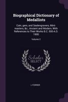 Biographical Dictionary of Medallists: Coin, gem, and Sealengravers, Mint-masters, &c., Ancient and Modern, With References to Their Works B.C. 500-A.D. 1900; Volume 2 1378049330 Book Cover