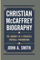 CHRISTIAN MCCAFFREY BIOGRAPHY: THE JOURNEY OF A VERSATILE FOOTBALL PHENOMENON B0DPJ9YR3S Book Cover