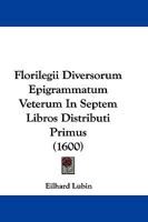 Florilegii Diversorum Epigrammatum Veterum In Septem Libros Distributi Primus (1600) 1166050289 Book Cover