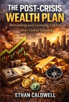 The Post-Crisis Wealth Plan: Rebuilding and Growing Capital After Global Turmoil (Financial Crisis Survival Series) B0GRTBTDL1 Book Cover