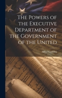 The Powers of the Executive Department of the Government of the United 1021964298 Book Cover