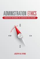 Administration Ethics: Executive Decisions in Canadian Healthcare 1551309637 Book Cover