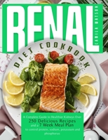 RENAL DIET COOKBOOK: A Complete Guide To Healthier Kidneys Over 250 Delicious Recipes And A 7-Week Meal Plan To Control Protein, Sodium, Potassium And Phosphorus B092CBN8M8 Book Cover