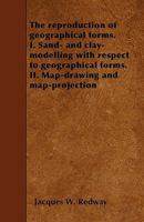 The Reproduction of Geographical Forms: I, Sand-And Clay-Modelling with Respect to Geographical Forms, II, Map-Drawing and Map-Projection (Classic Reprint) 1146615116 Book Cover
