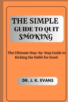 The Simple Guide to Quit Smoking: The Ultimate Step-by-Step Guide to Kicking the Habit for Good B0CDF4MLG1 Book Cover