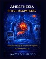 ANESTHESIA IN HIGH-RISK PATIENTS: Clinical Decision-Making and Perioperative Management for Complex Surgical Care B0GHPLBN59 Book Cover