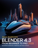 Blender 4.3 From Beginner to Pro: The Ultimate Guide to Mastering 3D Modeling, Animation, and Visual Effects to Bring Your Imagination to Life B0DVYX842J Book Cover