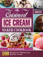 The Cuisinart Ice Cream Maker Cookbook 2021: 100 Recipes for Making Your Own Ice Cream 1803203110 Book Cover