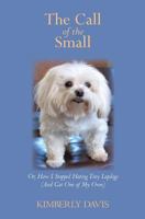 The Call of the Small: Or, How I Stopped Hating Tiny Lapdogs (And Got One of My Own) 0983481059 Book Cover