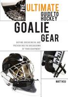 The Ultimate Guide to Hockey Goalie Gear: Buying, breaking in, and preventing the breakdown of your equipment 1460989759 Book Cover