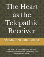The Heart as the Telepathic Receiver: The Heart as the Telepathic Receiver Unlocking the Emotional Frequency That Connects All Minds B0G66JNGL2 Book Cover