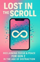 Lost in the Scroll: Reclaiming Focus & Peace for Gen Z in the age of distraction B0FF8SDLS9 Book Cover