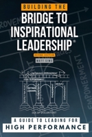 Building the Bridge to Inspirational Leadership: A Guide to Leading for High Performance 1068530219 Book Cover