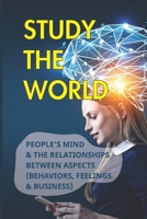 Study The World: People’s Mind & The Relationships Between Aspects (Behaviors, Feelings & Business): How Does Behavior Affect Business B09BGHYV6Q Book Cover